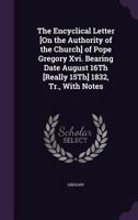 The Encyclical Letter [On the Authority of the Church] of Pope Gregory XVI. Bearing Date August 16th [Really 15th] 1832, Tr., with Notes 1359300538 Book Cover