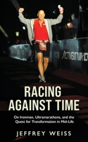 Racing Against Time : Ironman, Ultramarathons, and the Quest for Transformation in Mid-Life 1957354690 Book Cover