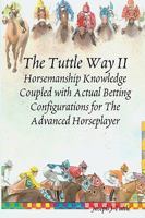 The Tuttle Way II: Horsemanship Knowledge Coupled with Actual Betting Configurations for The Advanced Horseplayer 1438249551 Book Cover