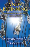 A New Beginning: Motivational Poetry and Short Stories of Faith 1627729321 Book Cover