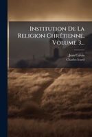 Institution De La Religion ChrÃ(c)tienne, Volume 3... (French Edition) 1024683613 Book Cover
