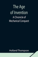 The Age of Invention: A Chronicle of Mechanical Conquest 1500423904 Book Cover