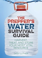 The Prepper's Water Survival Guide: Harvest, Treat, and Store Your Most Vital Resource (Preppers) 1612434487 Book Cover