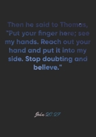 John 20:27 Notebook: Then he said to Thomas, "Put your finger here; see my hands. Reach out your hand and put it into my side. Stop doubting and ... Christian Journal/Diary Gift, Doodle Present 1677915935 Book Cover