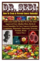 Dr. Sebi: How To Treat & Prevent Cancer Naturally!: 2020 Latest Guide On How To Use Dr. Sebi’s Approved Fast, Alkaline Diets, Herbs & Green Smoothies ... Ovarian, Prostate, Brain Cancer Etc.) B08GMWQGHS Book Cover