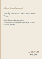 Vierzig Jahre aus dem Leben eines Toten: Hinterlassene Papiere eines französisch-preußischen Offiziers, in drei Bänden, Band 3 (German Edition) 3387451199 Book Cover