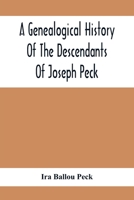 A Genealogical History Of The Descendants Of Joseph Peck, Who Emigrated With His Family To This Country In 1638, And Records Of His Father'S And ... From Son To Father For Twenty Generations, Wi 9354413307 Book Cover