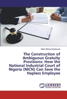 The Construction of Ambiguous Gratuity Provisions: How the National Industrial Court of Nigeria (NICN) Can Save the Hapless Employee 6202552069 Book Cover