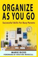Organize as You Go: Successful Skills for Busy Parents 1977846602 Book Cover