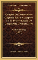 Congres De L'Atmosphere Organise Sous Les Auspices De La Societe Royale De Geographie D'Anvers, 1894: Compte Rendu (1895) 1160723656 Book Cover