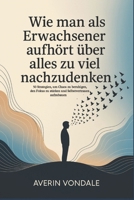 Wie man als Erwachsener aufhört über alles zu viel nachzudenken: 50 Strategien, um Chaos zu beruhigen, den Fokus zu stärken und Selbstvertrauen aufzubauen (German Edition) B0FMQ469BH Book Cover