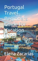 Portugal Travel Beginners Guide for Vacation 2023: Wonderful Cultural Experiences of Portugal B0C9SBTK1L Book Cover