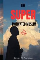 The Super Motivated Muslim: Unlocking Your Potential for Success and Spiritual Growth B0G5GF3PVZ Book Cover