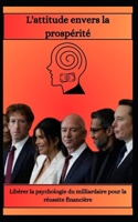 L'attitude envers la prospérité Libérer la psychologie du milliardaire pour la réussite financière (French Edition) B0DV68RG2F Book Cover