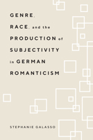 Genre, Race, and the Production of Subjectivity in German Romanticism 0810146800 Book Cover