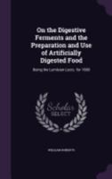 On the Digestive Ferments and the Preparation and Use of Artificially Digested Food: Being the Lumleian Lects. for 1880 1357030371 Book Cover