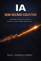 IA sem delírio coletivo: Playbook executivo para ir além do hype e gerar resultado (Portuguese Edition) B0GJS5QV8S Book Cover