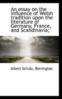 An Essay On the Influence of Welsh Tradition Upon the Literature of Germany, France and Scandinavia, Tr. [By Mrs. Berrington] 1021249238 Book Cover