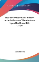 Facts And Observations Relative To The Influence Of Manufactures Upon Health And Life 1377570754 Book Cover