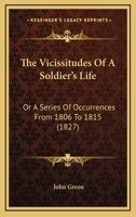 The Vicissitudes Of A Soldier's Life: Or A Series Of Occurrences From 1806 To 1815 1016489595 Book Cover