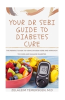 YOUR DR SEBI GUIDE TO DIABETES CURE: THE PERFECT GUIDE TO USING DR SEBI HERB AND APPROACH TO CURE AND MANAGE DIABETES B087RCCB1Y Book Cover