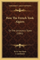 How The French Took Algiers: Or The Janissary's Slave 1104249731 Book Cover