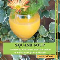 Squash Soup; A Personal Journey & Practical Guide in Pursuit of Optimal Health 1537575066 Book Cover