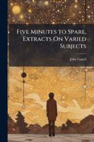 Five Minutes to Spare, Extracts On Varied Subjects 1144779545 Book Cover