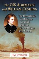 The CSS Albemarle and William Cushing: The Remarkable Confederate Ironclad and the Union Officer Who Sank It 0786465298 Book Cover
