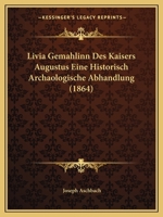 Livia Gemahlinn Des Kaisers Augustus Eine Historisch Archaologische Abhandlung (1864) 1148086811 Book Cover