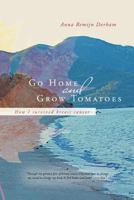 Go Home and Grow Tomatoes: How I Survived Breast Cancer 1452508321 Book Cover