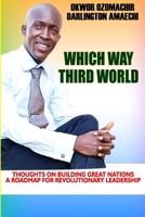WHICH WAY THIRD WORLD: Thoughts on building great nations, a roadmap for revolutionary leadership B0GKX96ZJX Book Cover