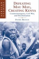 Defeating Mau Mau, Creating Kenya: Counterinsurgency, Civil War, and Decolonization 1444156284 Book Cover