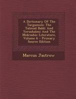 A Dictionary Of The Targumim: The Talmud Babli And Yerushalmi And The Midrashic Literature; Volume 6 101705116X Book Cover