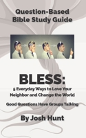 Question Based Bible-Study Guide - BLESS: 5 Everyday Ways to Love Your Neighbor and Change the World: Good Questions Have Groups Talking B08WJPL7HG Book Cover