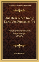 Aus Dem Leben Konig Karls Von Rumanien V4: Aufzeichnungen Eines Augenzeugen (1900) 1120505046 Book Cover