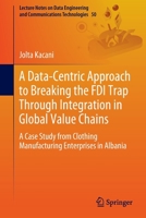 A Data-Centric Approach to Breaking the FDI Trap Through Integration in Global Value Chains : A Case Study from Clothing Manufacturing Enterprises in Albania 3030431886 Book Cover