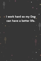 I work hard so my Dog can have a better life.: 6x9 120 Pages Journal 1654223093 Book Cover