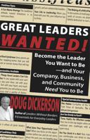 Great Leaders Wanted!: Become the Leader You Want to Be--And Your Company, Business and Community Need You to Be 1936354284 Book Cover