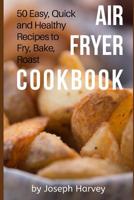 Air Fryer Cookbook: 50 Easy, Quick and Healthy Recipes to Fry, Bake, Roast with Air Fryer (Complete Cookbook for Healthy Low Oil Air Frying) 1548272574 Book Cover