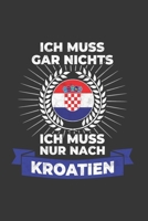 Kroatien Notizbuch: Ich Muss Gar Nichts - Ich Muss Nur Nach Kroatien / 6x9 Zoll / 120 karierte Seiten 1712582208 Book Cover
