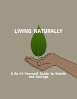 Living Naturally: A Do-It-Yourself Guide To Health And Savings B0FQBYGXF2 Book Cover