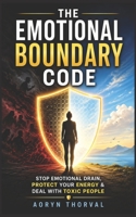 The Emotional Boundary Code: Stop Emotional Drain, Deal with Immature People, and Protect Your Energy in Toxic Relationships (Life Lessons with Aoryn Thorval) B0GTDV4D5J Book Cover