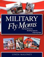 Military Fly Moms: Sharing Memories, Building Legacies, Inspiring Hope 0978736974 Book Cover