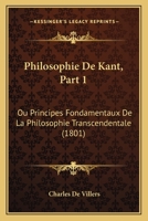 Philosophie De Kant, Part 1: Ou Principes Fondamentaux De La Philosophie Transcendentale (1801) 1167701291 Book Cover