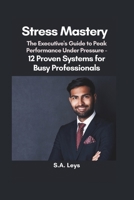 Stress Mastery: The Executive's Guide to Peak Performance Under Pressure - 12 Proven Systems for Busy Professionals B0F3VTRGPC Book Cover