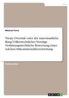 Treaty Override oder der innerstaatliche Rang V�lkerrechtlicher Vertr�ge. Verfassungsrechtliche Bewertung einer solchen Abkommens�berschreitung 3346377075 Book Cover