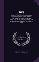 Troja; Results of the Latest Researches and Discoveries on the site of Homer's Troy, 1882 1015169325 Book Cover