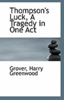 Thompson's Luck, A Tragedy in One Act 117705020X Book Cover