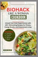 BIOHACK LIKE A WOMAN COOKBOOK: Unlock Your Inner Superwoman with 100 + Biohacking Recipes for Fitness, Energy Boosts, and Empowered Living B0CTFVYQGS Book Cover